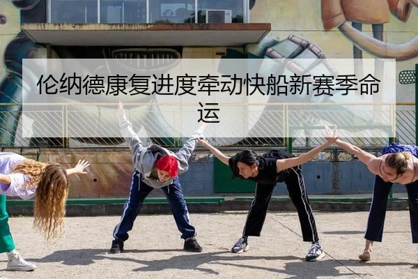 伦纳德康复进度牵动快船新赛季命运