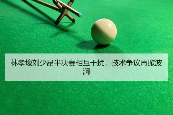 lin-xiao-jun-liu-shao-ang-ban-jue-sai-xiang-hu-gan-rao-ji-shu-zheng-yi-zai-xian-bo-lan-2-582.jpg
