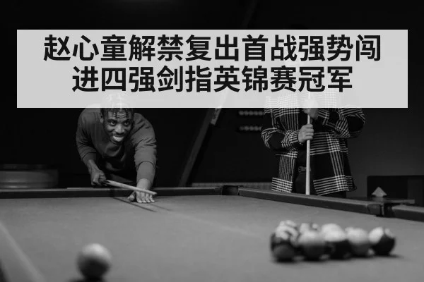 赵心童解禁复出首战强势闯进四强剑指英锦赛冠军