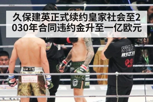 久保建英正式续约皇家社会至2030年合同违约金升至一亿欧元