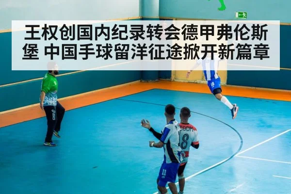 王权创国内纪录转会德甲弗伦斯堡 中国手球留洋征途掀开新篇章