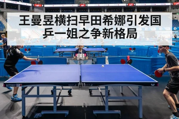 王曼昱横扫早田希娜引发国乒一姐之争新格局